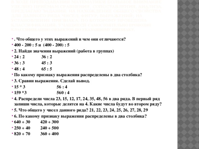 В ходе преподавания математики большое внимание уделяю приёмам сравнения, сопоставления, анализа. Предлагаю задания: на нахождение общего свойства для данного ряда чисел, фигур, выражений; на установление признака, по которому проведена классификация. Учащиеся самостоятельно проводят классификацию объектов по указанному признаку.