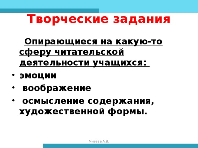 Творческие задания  Опирающиеся на какую-то сферу читательской деятельности учащихся: эмоции  воображение  осмысление содержания, художественной формы.  Мизёва А.В.