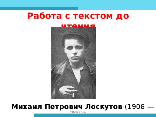 Работа с текстом до чтения   Михаил Петрович Лоскутов (1906 — 1941) Мизёва А.В.