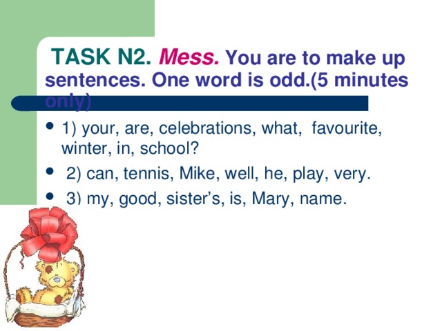 TASK N2. Mess.  You are to make up sentences. One word is odd.(5 minutes only)
