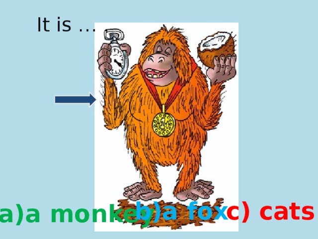 It is … . b)a fox c) cats a)a monkey