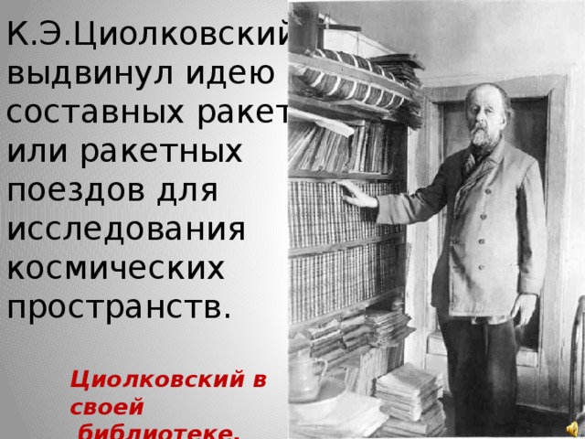 К.Э.Циолковский выдвинул идею составных ракет или ракетных поездов для исследования космических пространств. Циолковский в своей  библиотеке. 1930 г.