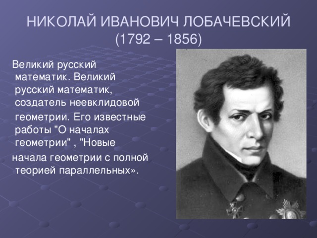 НИКОЛАЙ ИВАНОВИЧ ЛОБАЧЕВСКИЙ (1792 – 1856)  Великий русский математик. Великий русский математик, создатель неевклидовой геометрии.  Его известные работы 