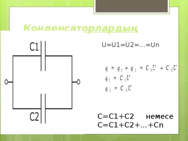Конденсаторлардың жалғануы:  U=U1=U2=…=Un С=С1+С2 немесе С=C1+C2+…+Cn