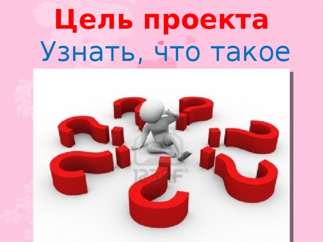 Цель проекта  Узнать, что такое доброта .