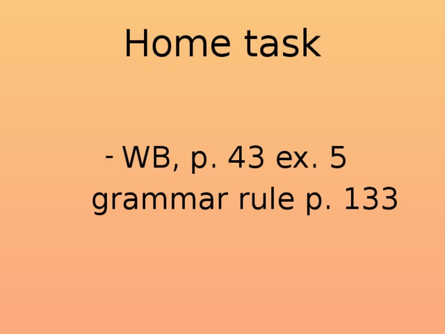 Home task WB, p. 43 ex. 5  grammar rule p. 133