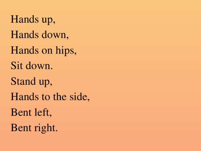 Hands up, Hands down, Hands on hips, Sit down. Stand up, Hands to the side, Bent left, Bent right.