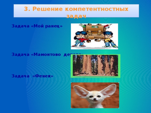 3. Решение компетентностных задач  Задача «Мой ранец»    Задача «Мамонтово дерево»   Задача «Фенек»