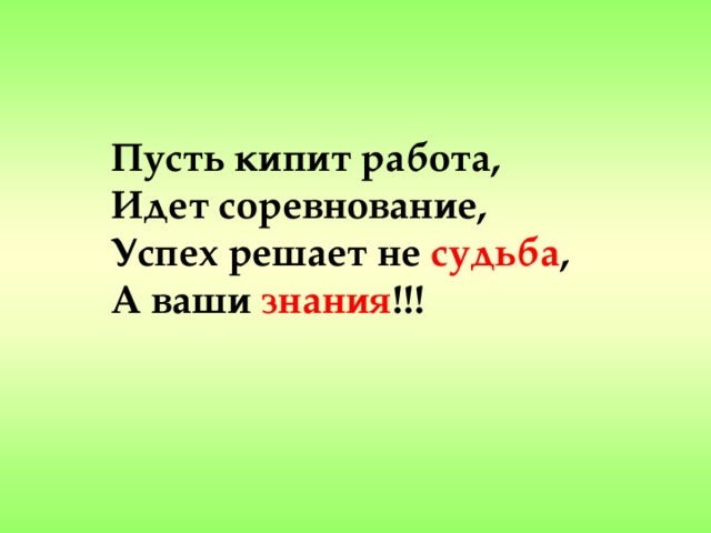 Пусть кипит работа, Идет соревнование, Успех решает не судьба , А ваши знания !!!