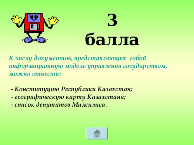 3 балла К числу документов, представляющих собой информационную модель управления государством, можно отнести:   - Конституцию Республики Казахстан;  - географическую карту Казахстана;  - список депутатов Мажилиса.