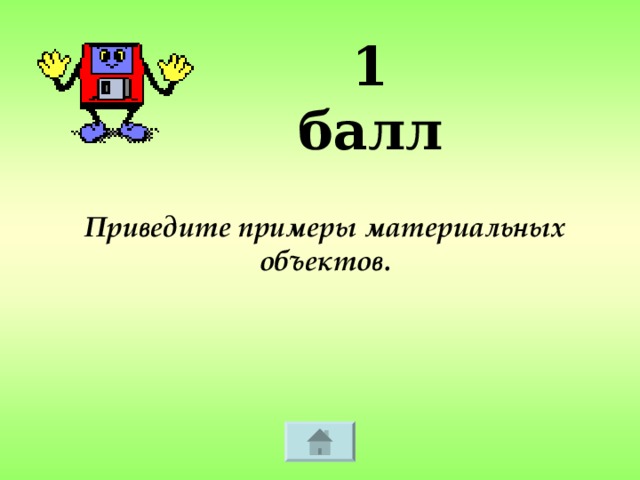 1 балл Приведите примеры материальных объектов.