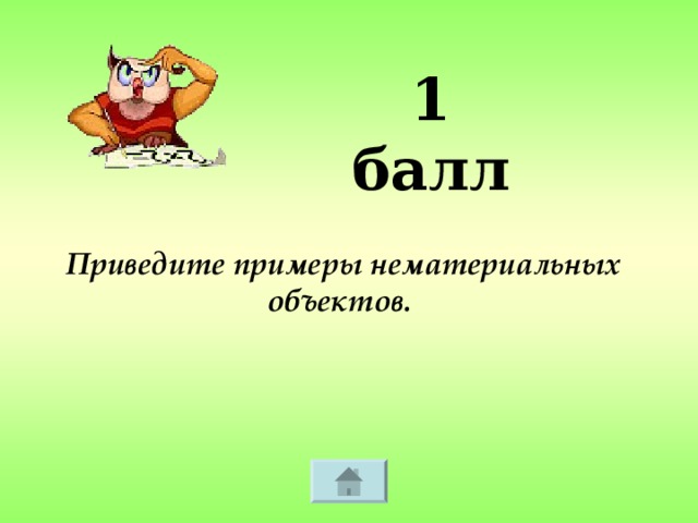 1 балл Приведите примеры нематериальных объектов.