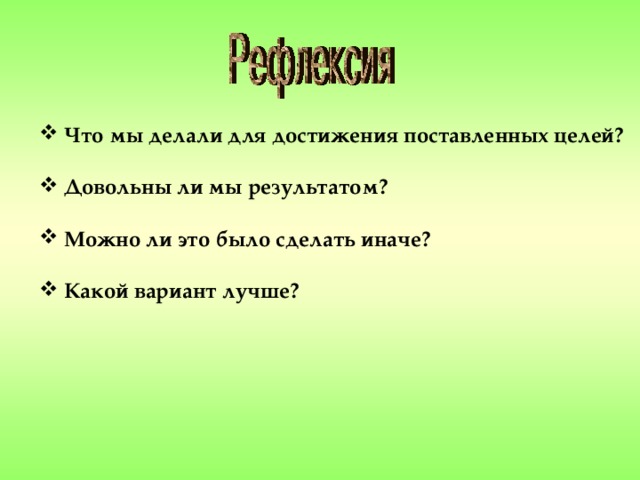 Что мы делали для достижения поставленных целей?   Довольны ли мы результатом?   Можно ли это было сделать иначе?   Какой вариант лучше?