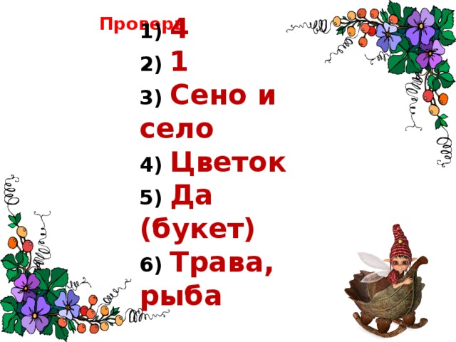 Проверь 1) 4 2) 1 3) Сено и село 4) Цветок 5) Да (букет) 6) Трава, рыба