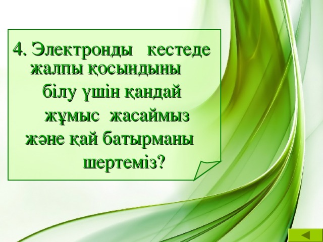 4. Электронды кестеде жалпы қосындыны  білу үшін қандай  жұмыс жасаймыз  және қай батырманы  шертеміз?