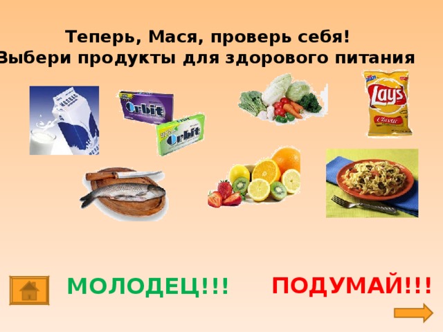 Теперь, Мася, проверь себя! Выбери продукты для здорового питания ПОДУМАЙ!!! МОЛОДЕЦ!!!