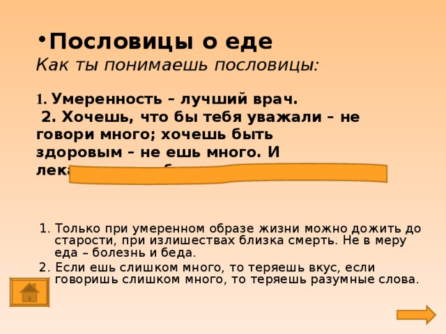 Пословицы о еде  Как ты понимаешь пословицы:   1. Умеренность – лучший врач.  2. Хочешь, что бы тебя уважали – не говори много; хочешь быть здоровым – не ешь много. И лекарство в избытке – яд.