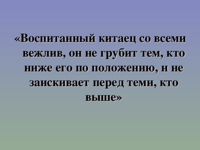 «Воспитанный китаец со всеми вежлив, он не грубит тем, кто ниже его по положению, и не заискивает перед теми, кто выше»