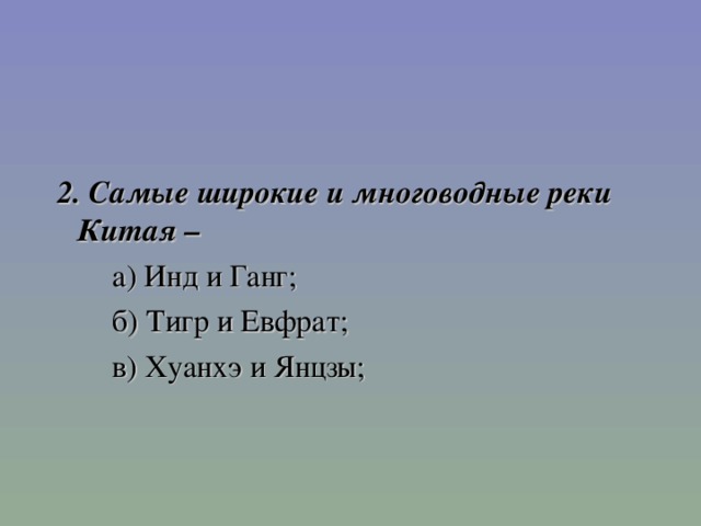 2. Самые широкие и многоводные реки Китая –   а) Инд и Ганг;   б) Тигр и Евфрат;   в) Хуанхэ и Янцзы;