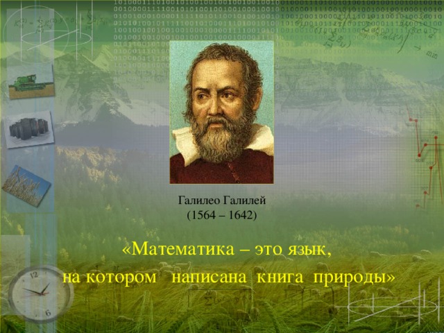 Галилео Галилей  (1564 – 1642) «Математика – это язык, на котором написана книга природы»