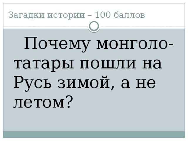 Загадки истории – 100 баллов  Почему монголо-татары пошли на Русь зимой, а не летом?