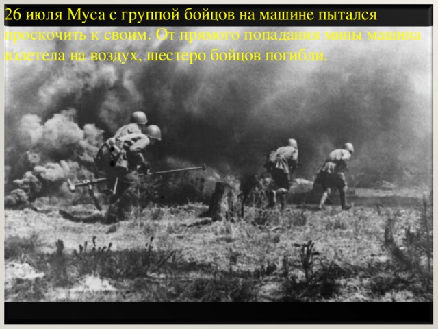 26 июля Муса с группой бойцов на машине пытался проскочить к своим. От прямого попадания мины машина взлетела на воздух, шестеро бойцов погибли.