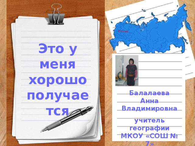 Это у меня хорошо получается Балалаева Анна Владимировна учитель географии МКОУ «СОШ № 7»