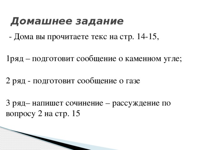 Домашнее задание    - Дома вы прочитаете текс на стр. 14-15, 1ряд – подготовит сообщение о каменном угле; 2 ряд - подготовит сообщение о газе 3 ряд– напишет сочинение – рассуждение по вопросу 2 на стр. 15