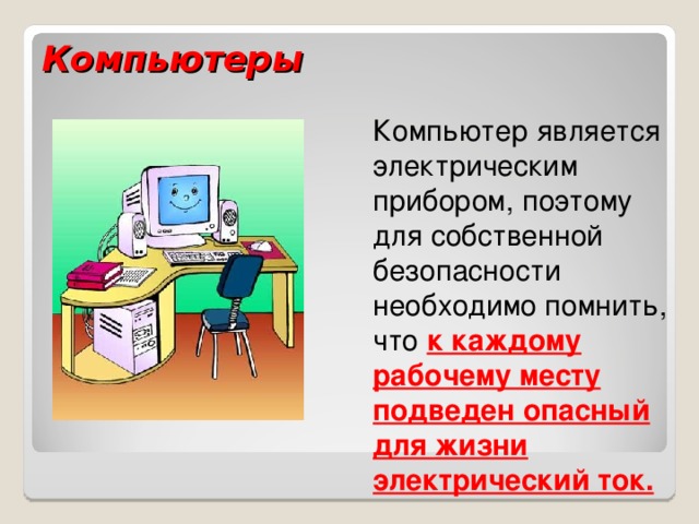 Компьютеры Компьютер является электрическим прибором, поэтому для собственной безопасности необходимо помнить, что  к каждому рабочему месту подведен опасный для жизни электрический ток.