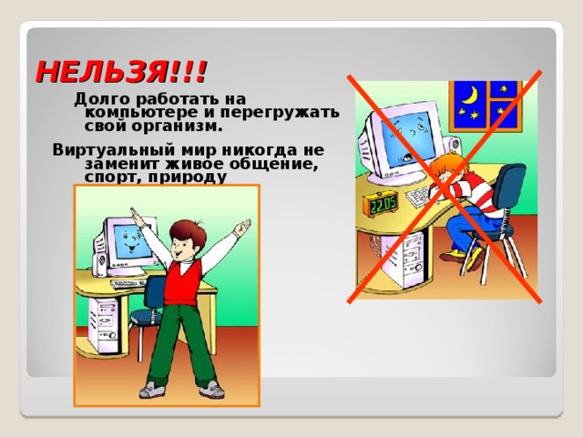 НЕЛЬЗЯ!!!  Долго работать на компьютере и перегружать свой организм.  Виртуальный мир никогда не заменит живое общение, спорт, природу