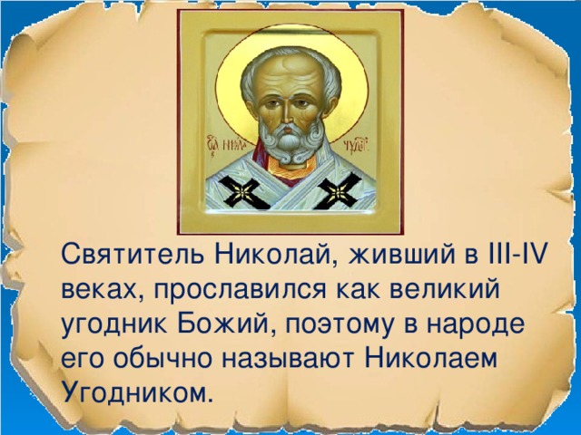 Святитель Николай, живший в III-IV веках, прославился как великий угодник Божий, поэтому в народе его обычно называют Николаем Угодником.