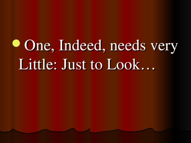 One, Indeed, needs very Little: Just to Look…