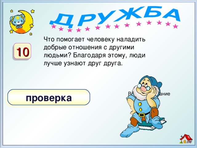 Что помогает человеку наладить добрые отношения с другими людьми? Благодаря этому, люди лучше узнают друг друга. 10 проверка Взаимопонимание