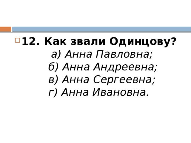 12. Как звали Одинцову?           а) Анна Павловна;          б) Анна Андреевна;          в) Анна Сергеевна;          г) Анна Ивановна.     