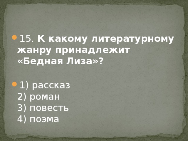 15. К какому литературному жанру принадлежит «Бедная Лиза»?   1) рассказ  2) роман   3) повесть  4) поэма 