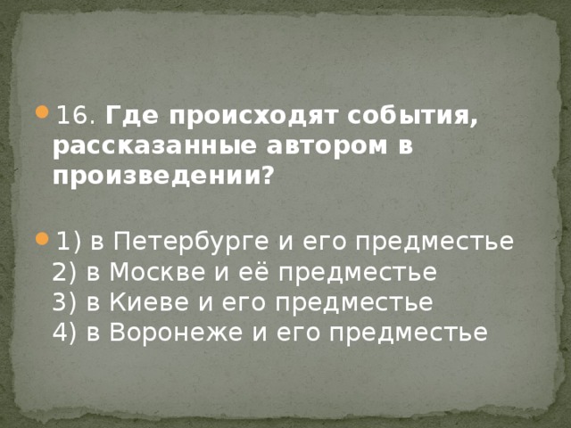 16. Где происходят события, рассказанные автором в произведении?    1) в Петербурге и его предместье   2) в Москве и её предместье   3) в Киеве и его предместье   4) в Воронеже и его предместье 