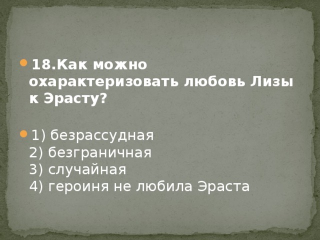 18.Как можно охарактеризовать любовь Лизы к Эрасту?   1) безрассудная   2) безграничная   3) случайная   4) героиня не любила Эраста