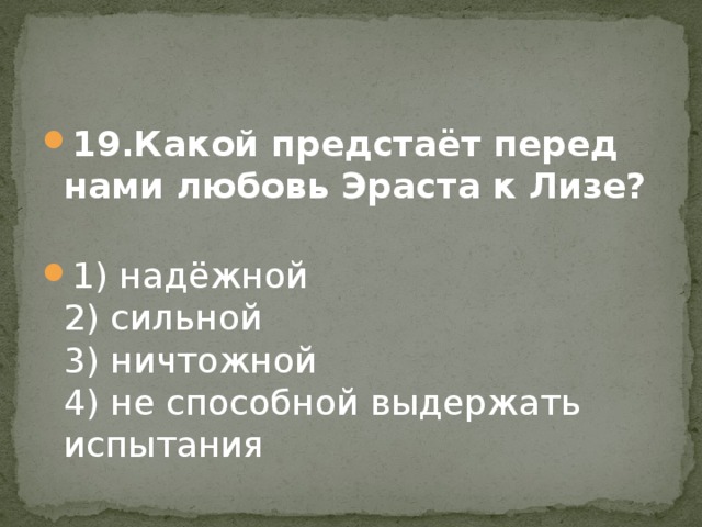 19.Какой предстаёт перед нами любовь Эраста к Лизе?    1) надёжной  2) сильной   3) ничтожной  4) не способной выдержать испытания 