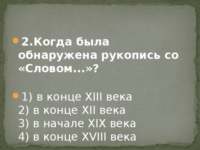 2.Когда была обнаружена рукопись со «Словом...»?    1) в конце XIII века  2) в конце XII века  3) в начале XIX века  4) в конце XVIII века