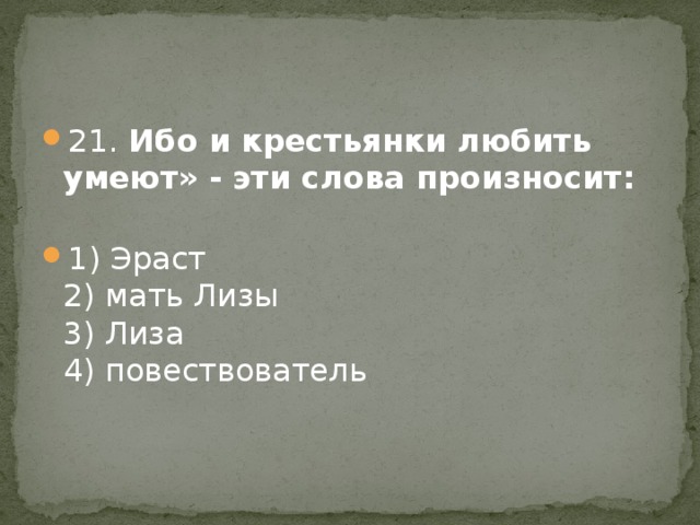 21. Ибо и крестьянки любить умеют» - эти слова произносит:   1) Эраст   2) мать Лизы  3) Лиза  4) повествователь