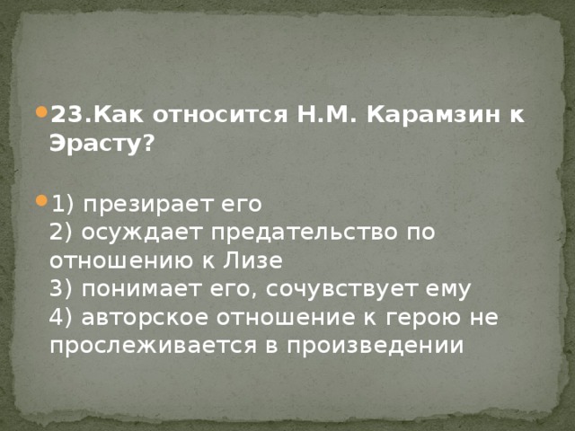 23.Как относится Н.М. Карамзин к Эрасту?   1) презирает его  2) осуждает предательство по отношению к Лизе   3) понимает его, сочувствует ему  4) авторское отношение к герою не прослеживается в произведении 