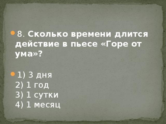 8. Сколько времени длится действие в пьесе «Горе от ума»?   1) 3 дня  2) 1 год  3) 1 сутки  4) 1 месяц