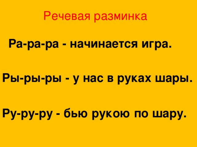 Речевая разминка Ра-ра-ра - начинается игра. Ры-ры-ры - у нас в руках шары. Ру-ру-ру - бью рукою по шару.