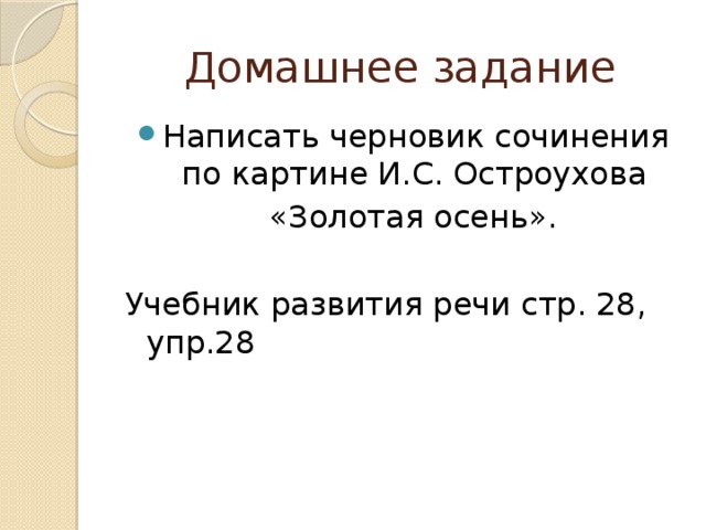 Домашнее задание Написать черновик сочинения по картине И.С. Остроухова  «Золотая осень». Учебник развития речи стр. 28, упр.28