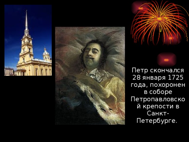 ??? ??? Страница 1 Страница 1 Петр скончался 28 января 1725 года, похоронен в соборе Петропавловской крепости в Санкт-Петербурге.