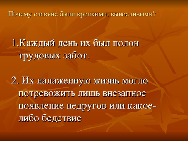 Почему славяне были крепкими, выносливыми? Каждый день их был полон трудовых забот. 2. Их налаженную жизнь могло потревожить лишь внезапное появление недругов или какое-либо бедствие