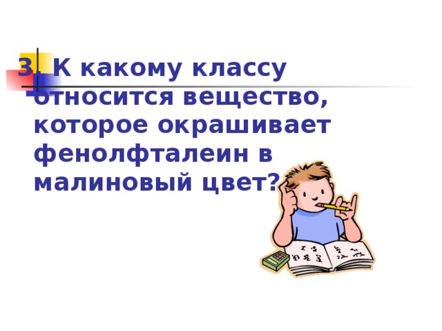 3. К какому классу относится вещество, которое окрашивает фенолфталеин в малиновый цвет?