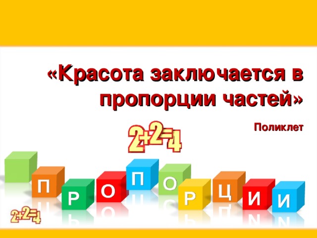 «Красота заключается в пропорции частей»   Поликлет