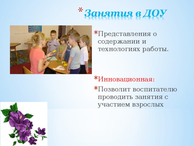 Представления о содержании и технологиях работы. Инновационная: Позволит воспитателю проводить занятия с участием взрослых