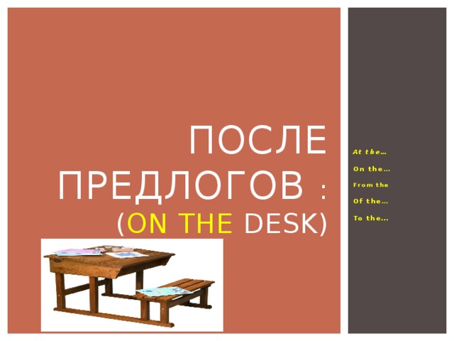 После предлогов :  ( on the desk) At the…  On the …  From the  Of the …  To the… …
